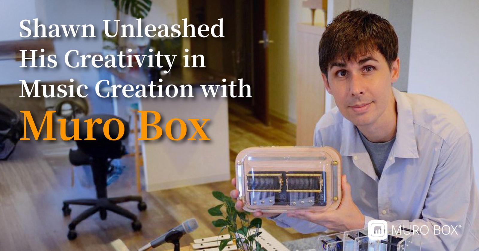 Shawn Unleashed His Creativity in Music Creation with Muro Box and